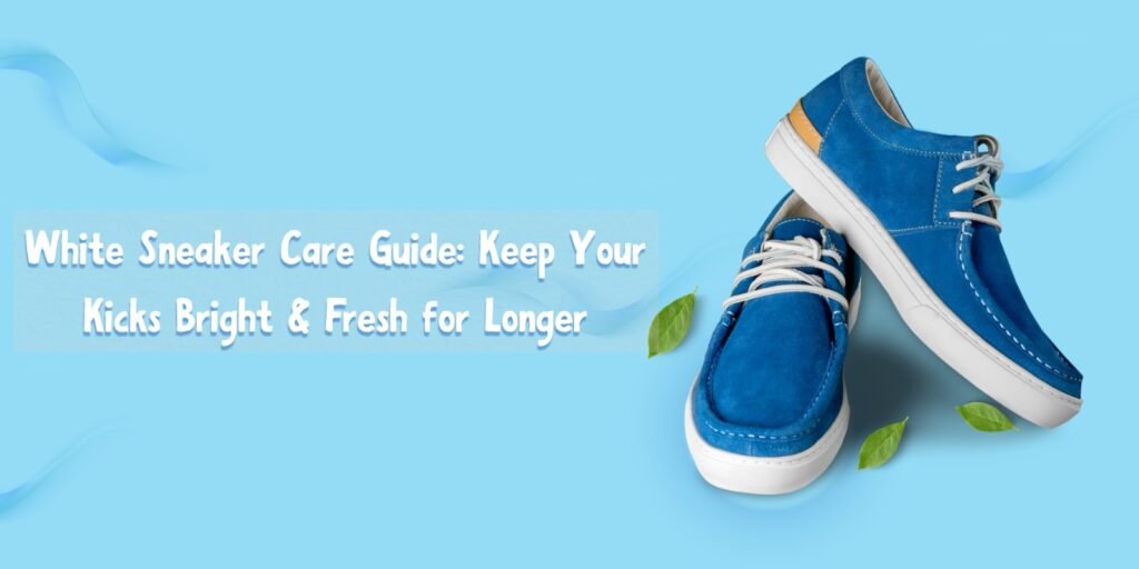 White Sneaker Care Guide: Keep Your Kicks Bright & Fresh for Longer
