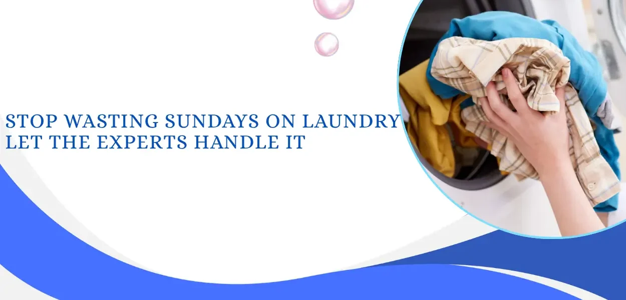 Stop Wasting Sundays on Laundry Let the Experts Handle It